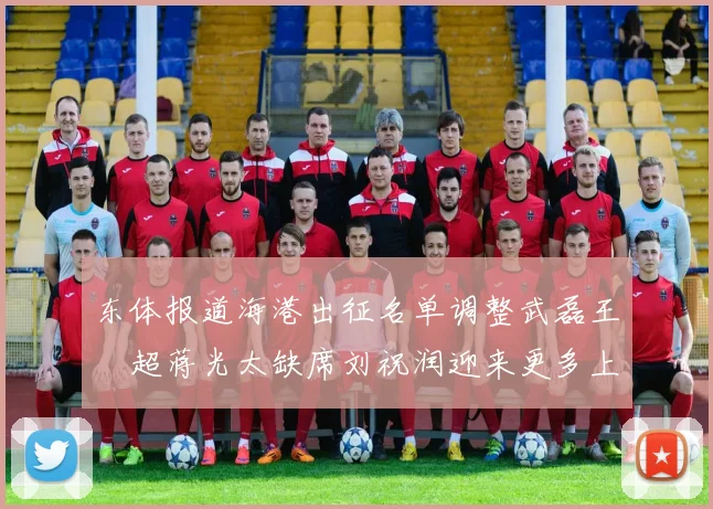 东体报道海港出征名单调整武磊王燊超蒋光太缺席刘祝润迎来更多上场机会
