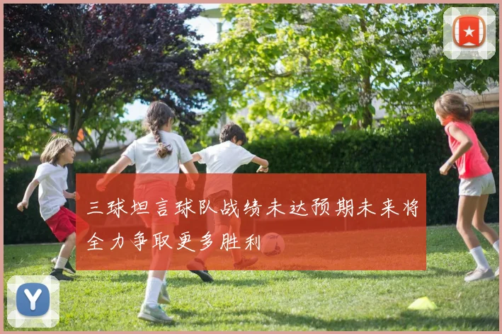 三球坦言球队战绩未达预期未来将全力争取更多胜利