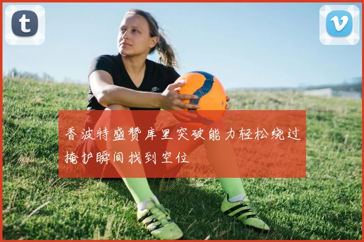 香波特盛赞库里突破能力轻松绕过掩护瞬间找到空位