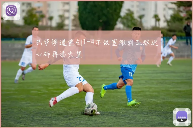 巴萨惨遭重创1-4不敌塞维利亚球迷心碎再添失望