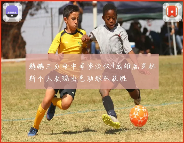 鹈鹕三分命中率惨淡仅4成雄鹿罗林斯个人表现出色助球队获胜