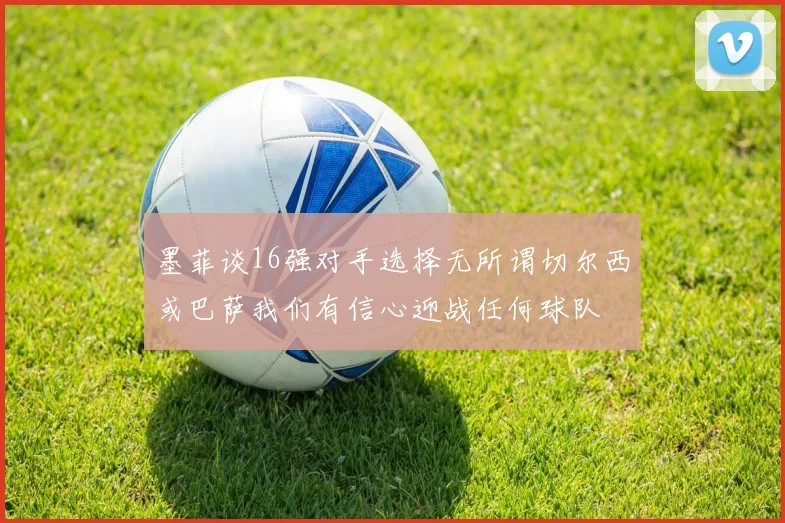 墨菲谈16强对手选择无所谓切尔西或巴萨我们有信心迎战任何球队