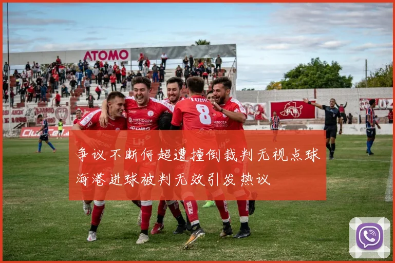 争议不断何超遭撞倒裁判无视点球海港进球被判无效引发热议