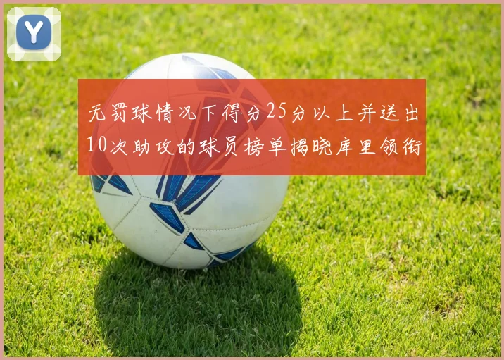无罚球情况下得分25分以上并送出10次助攻的球员榜单揭晓库里领衔保罗紧随其后