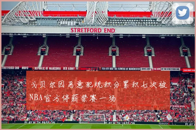 戈贝尔因恶意犯规积分累积七次被NBA官方停薪禁赛一场