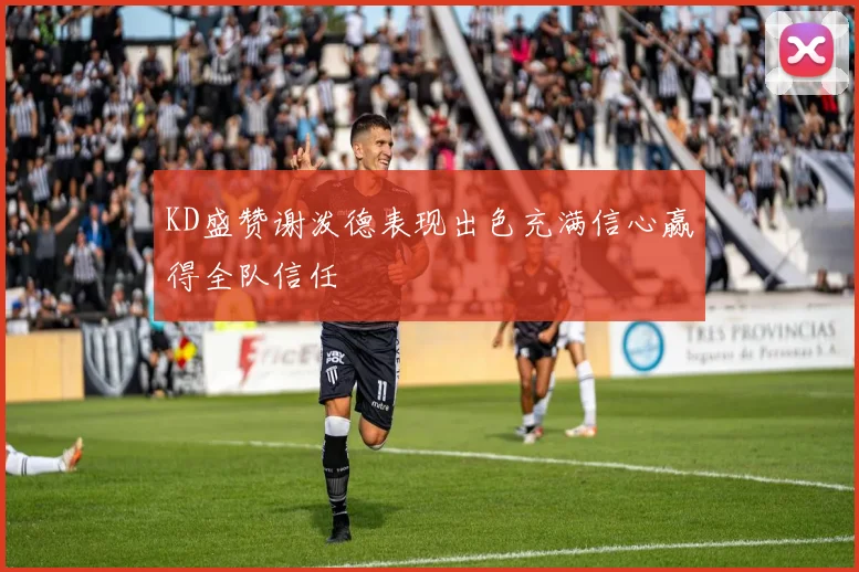 KD盛赞谢泼德表现出色充满信心赢得全队信任