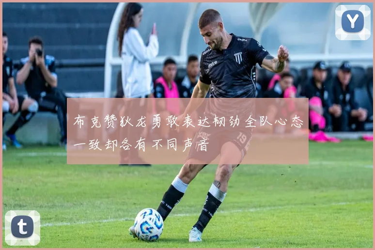 布克赞狄龙勇敢表达韧劲全队心态一致却各有不同声音