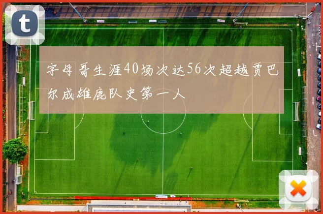 字母哥生涯40场次达56次超越贾巴尔成雄鹿队史第一人