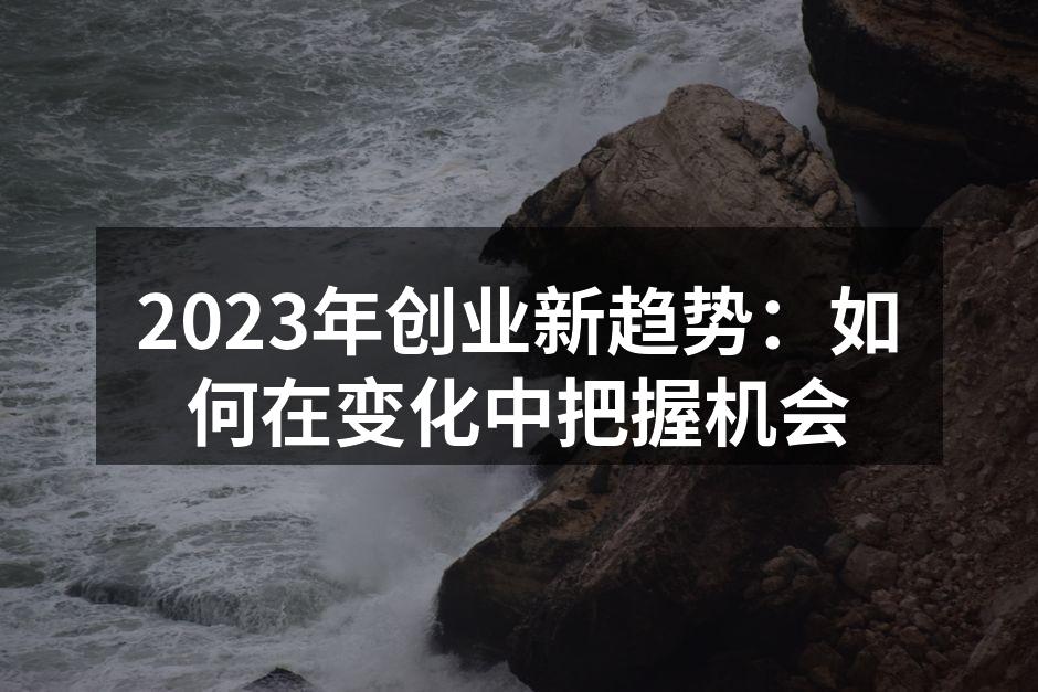 2023年创业新趋势：如何在变化中把握机会
